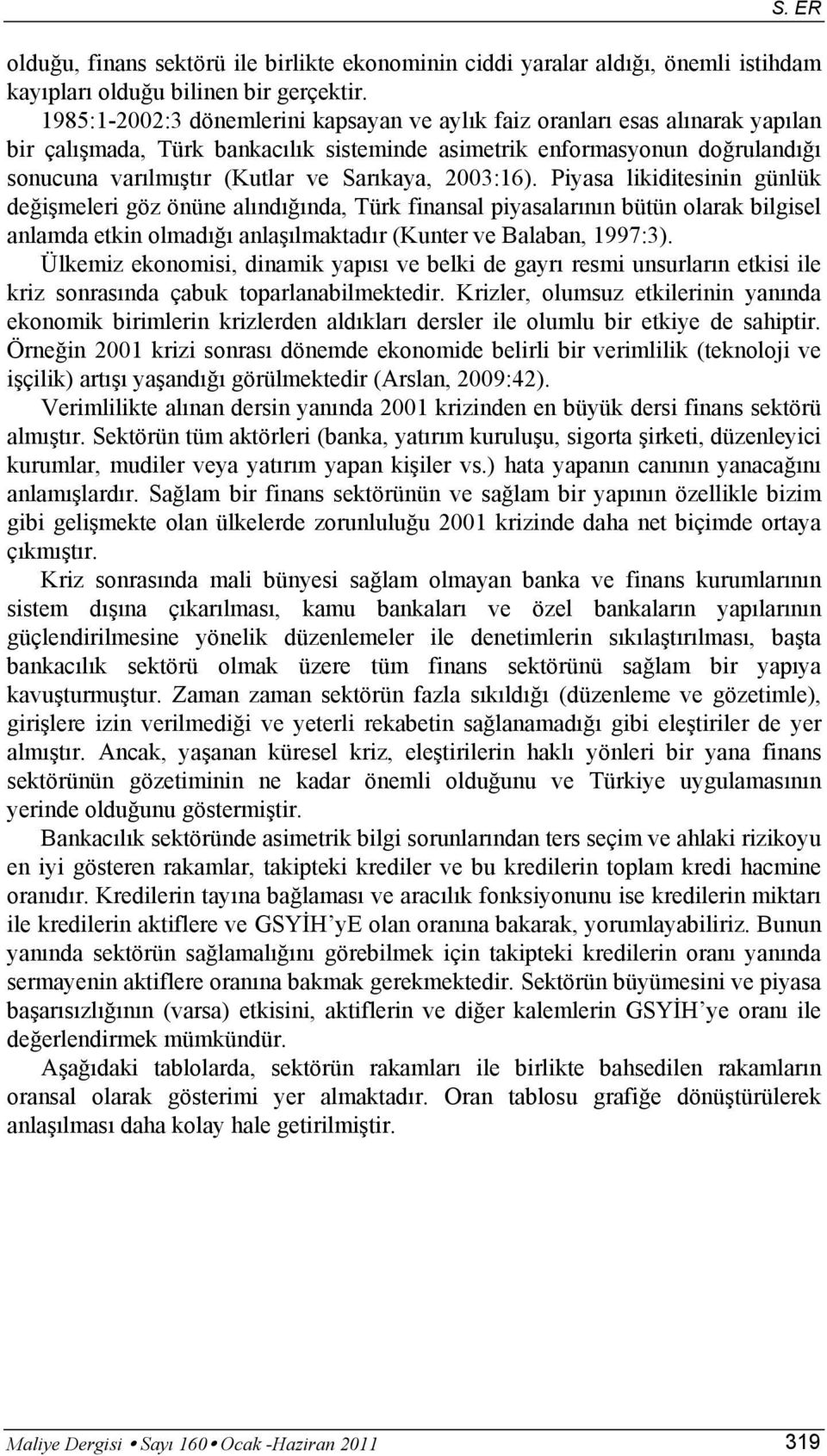 Sarıkaya, 2003:16). Piyasa likiditesinin günlük değişmeleri göz önüne alındığında, Türk finansal piyasalarının bütün olarak bilgisel anlamda etkin olmadığı anlaşılmaktadır (Kunter ve Balaban, 1997:3).