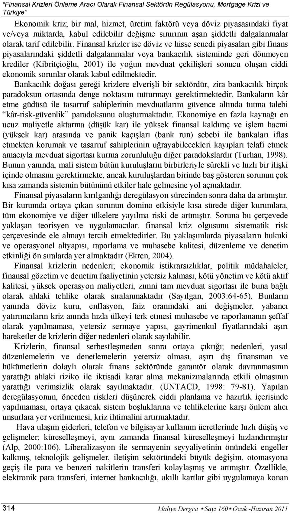 Finansal krizler ise döviz ve hisse senedi piyasaları gibi finans piyasalarındaki şiddetli dalgalanmalar veya bankacılık sisteminde geri dönmeyen krediler (Kibritçioğlu, 2001) ile yoğun mevduat