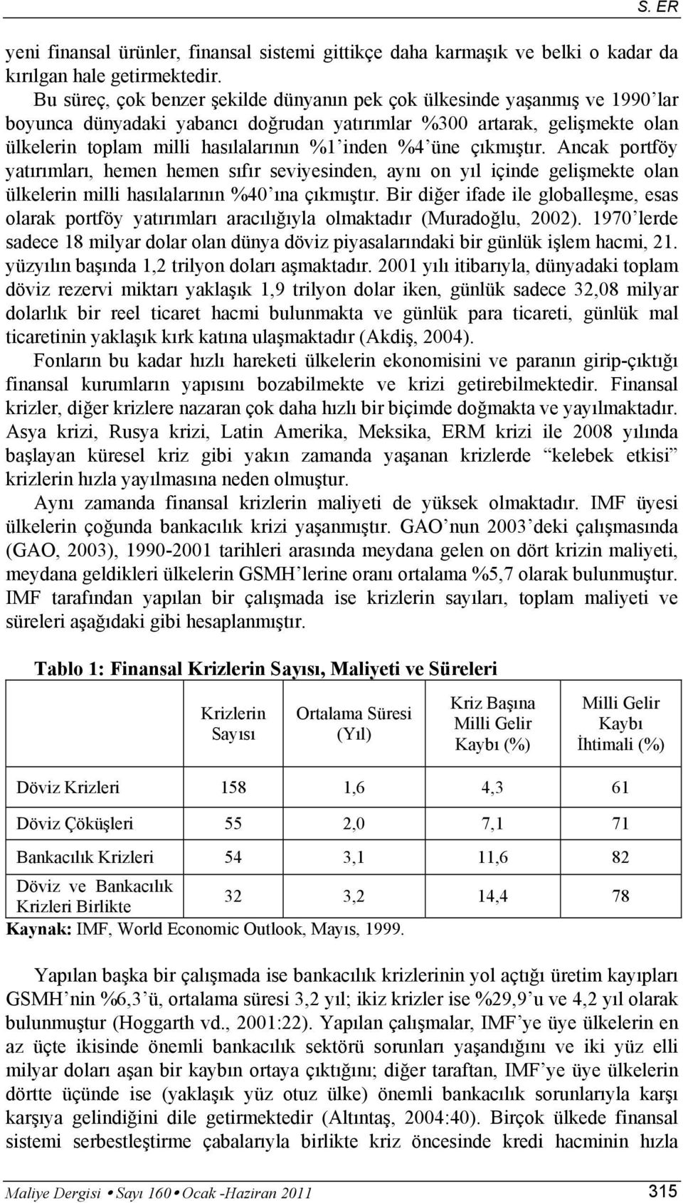 %4 üne çıkmıştır. Ancak portföy yatırımları, hemen hemen sıfır seviyesinden, aynı on yıl içinde gelişmekte olan ülkelerin milli hasılalarının %40 ına çıkmıştır.