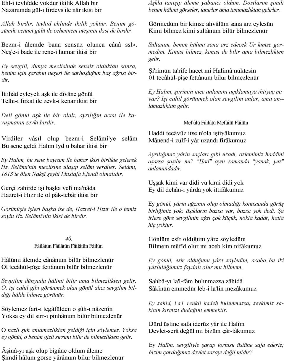 İttihâd eyleyeli aşk ile dîvâne gönül Telhi-i firkat ile zevk-i kenar ikisi bir Deli gönül aşk ile bir olalı, ayrılığın acısı ile kavuşmanın zevki birdir.