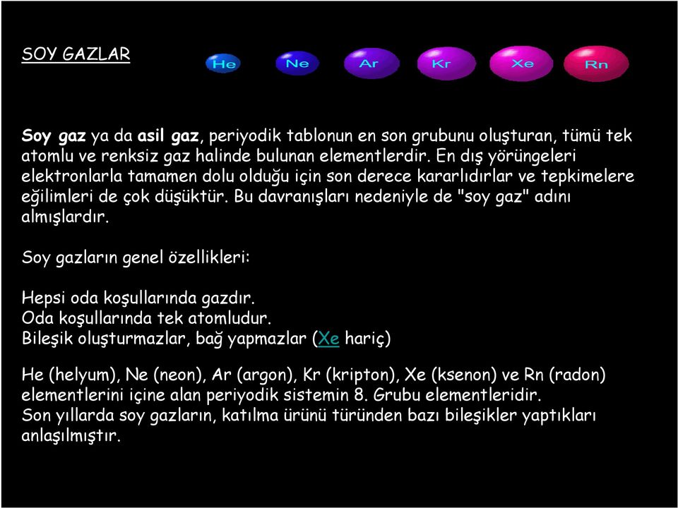 Bu davranışları nedeniyle de "soy gaz" adını almışlardır. Soy gazların genel özellikleri: Hepsi oda koşullarında gazdır. Oda koşullarında tek atomludur.