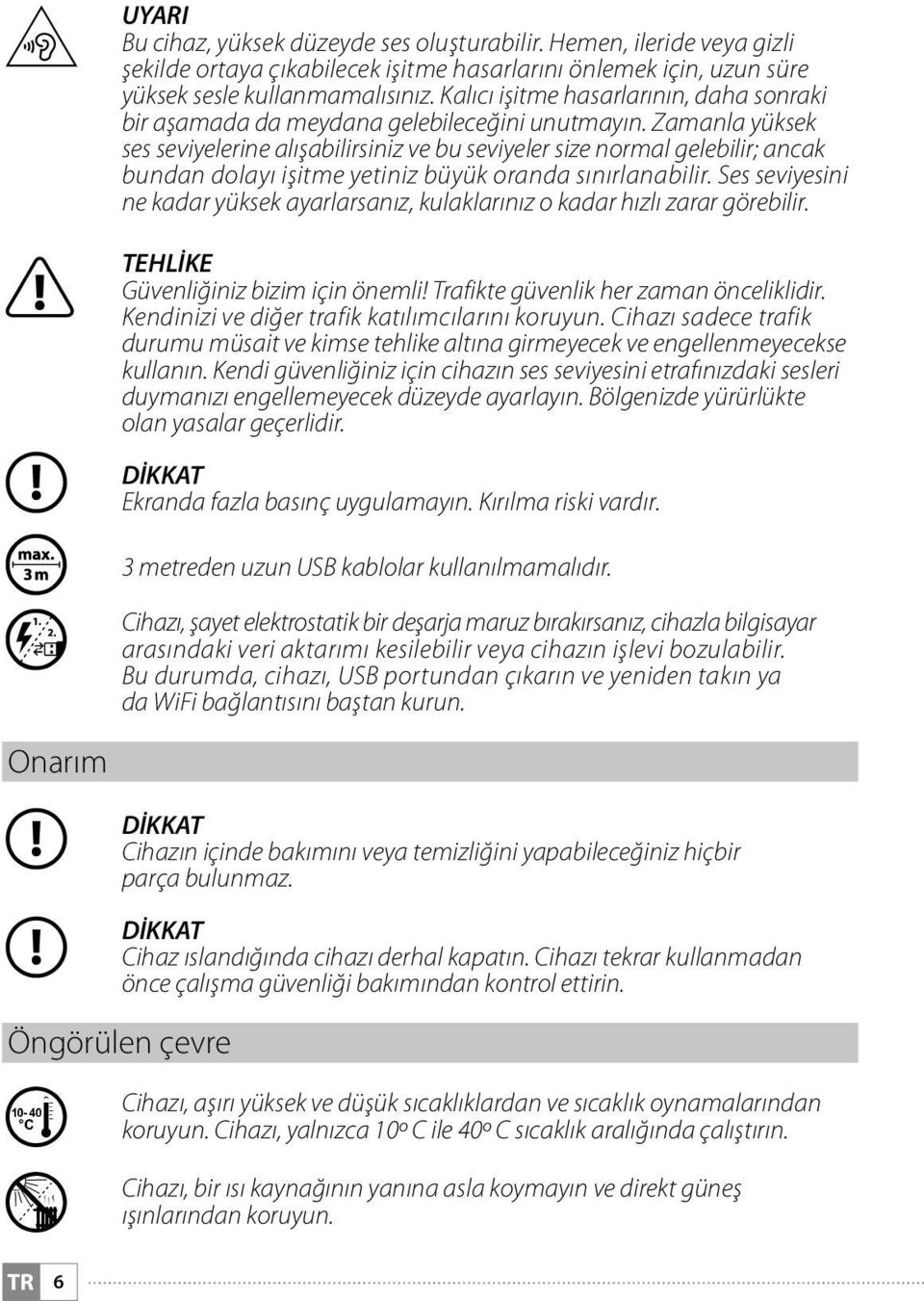 Zamanla yüksek ses seviyelerine alışabilirsiniz ve bu seviyeler size normal gelebilir; ancak bundan dolayı işitme yetiniz büyük oranda sınırlanabilir.