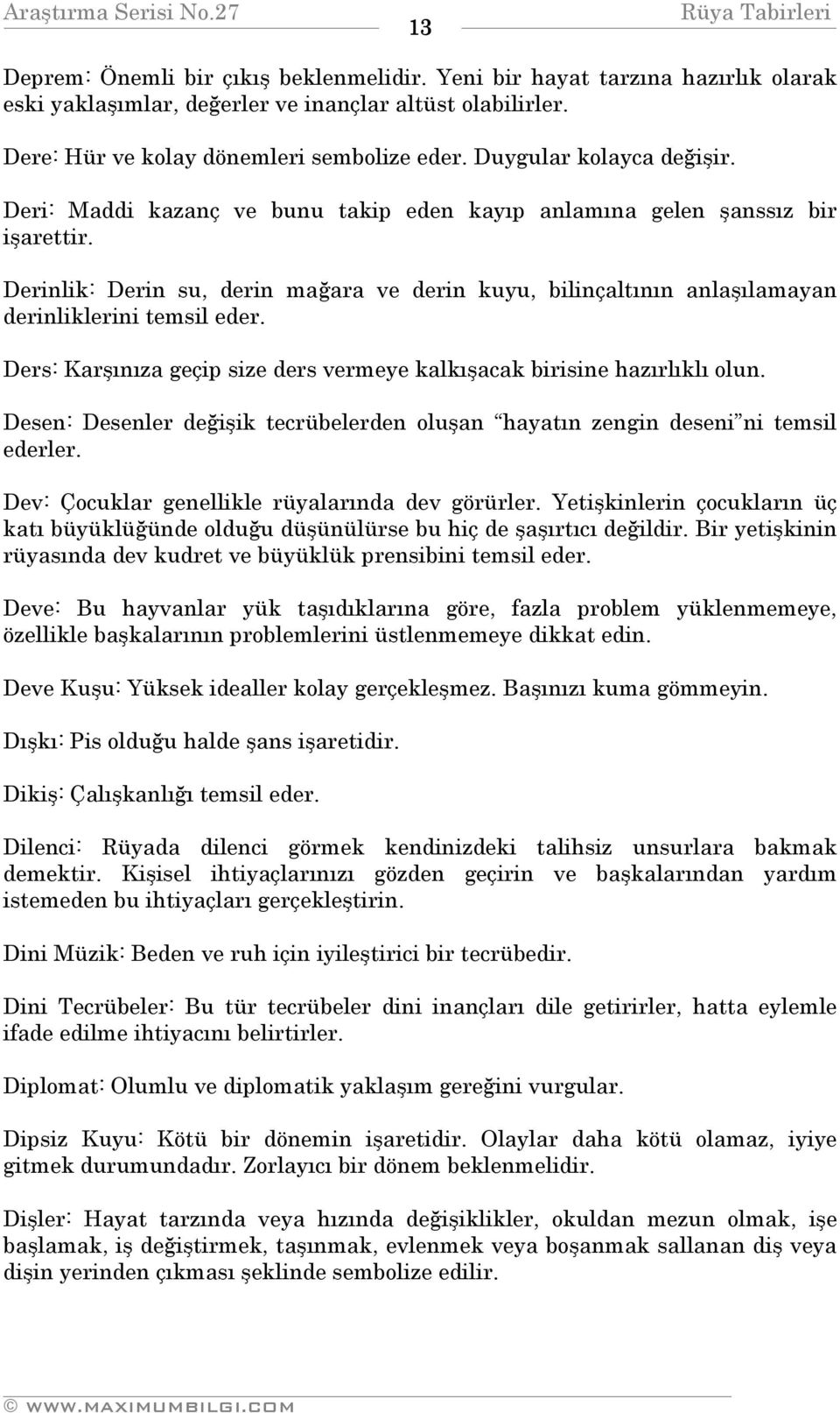 Derinlik: Derin su, derin mağara ve derin kuyu, bilinçaltının anlaşılamayan derinliklerini temsil eder. Ders: Karşınıza geçip size ders vermeye kalkışacak birisine hazırlıklı olun.