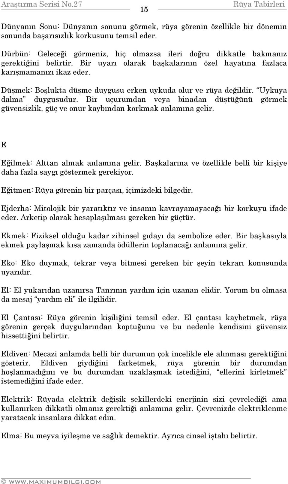 Düşmek: Boşlukta düşme duygusu erken uykuda olur ve rüya değildir. Uykuya dalma duygusudur. Bir uçurumdan veya binadan düştüğünü görmek güvensizlik, güç ve onur kaybından korkmak anlamına gelir.