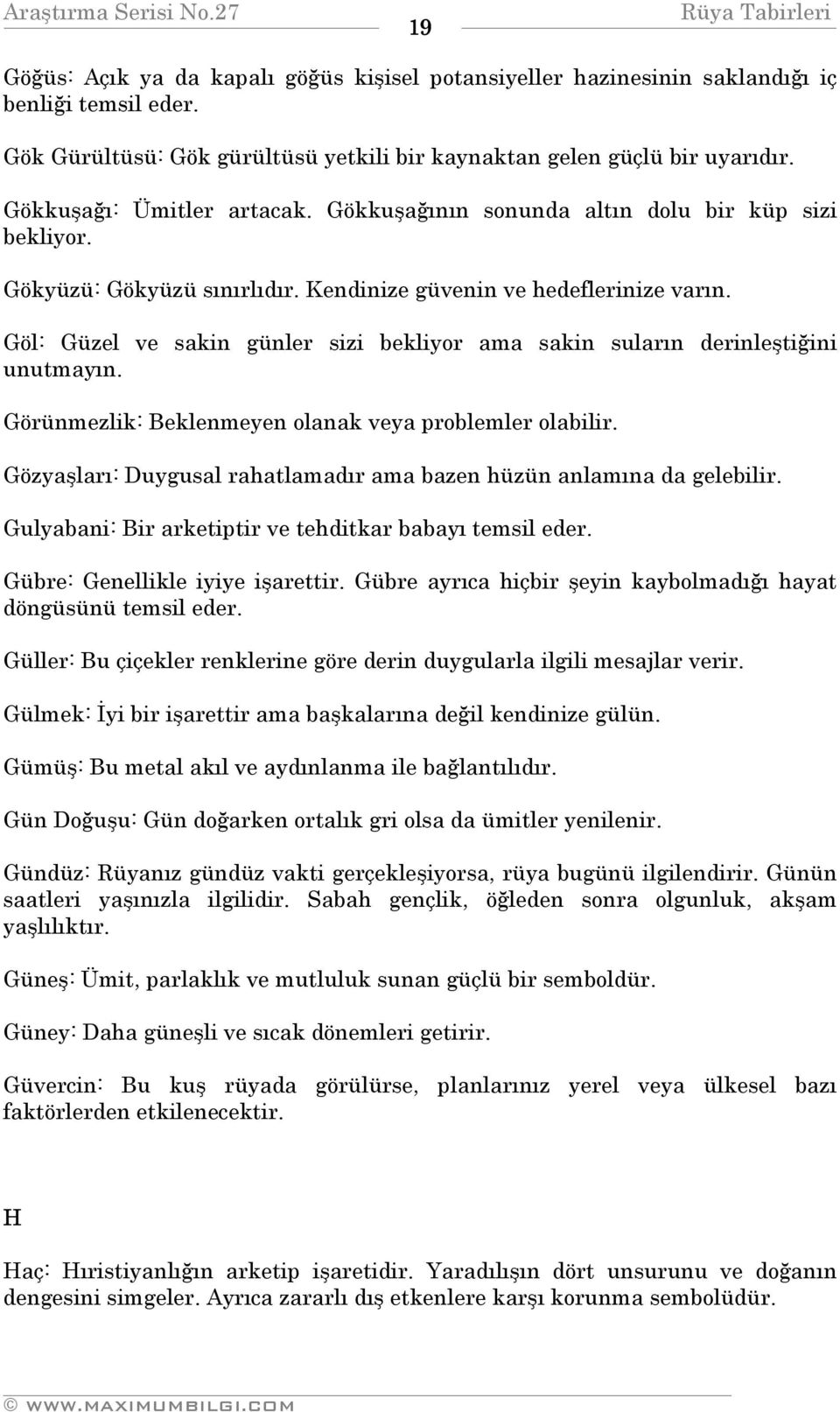 Göl: Güzel ve sakin günler sizi bekliyor ama sakin suların derinleştiğini unutmayın. Görünmezlik: Beklenmeyen olanak veya problemler olabilir.