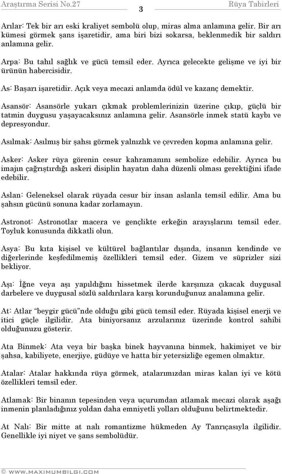 Asansör: Asansörle yukarı çıkmak problemlerinizin üzerine çıkıp, güçlü bir tatmin duygusu yaşayacaksınız anlamına gelir. Asansörle inmek statü kaybı ve depresyondur.