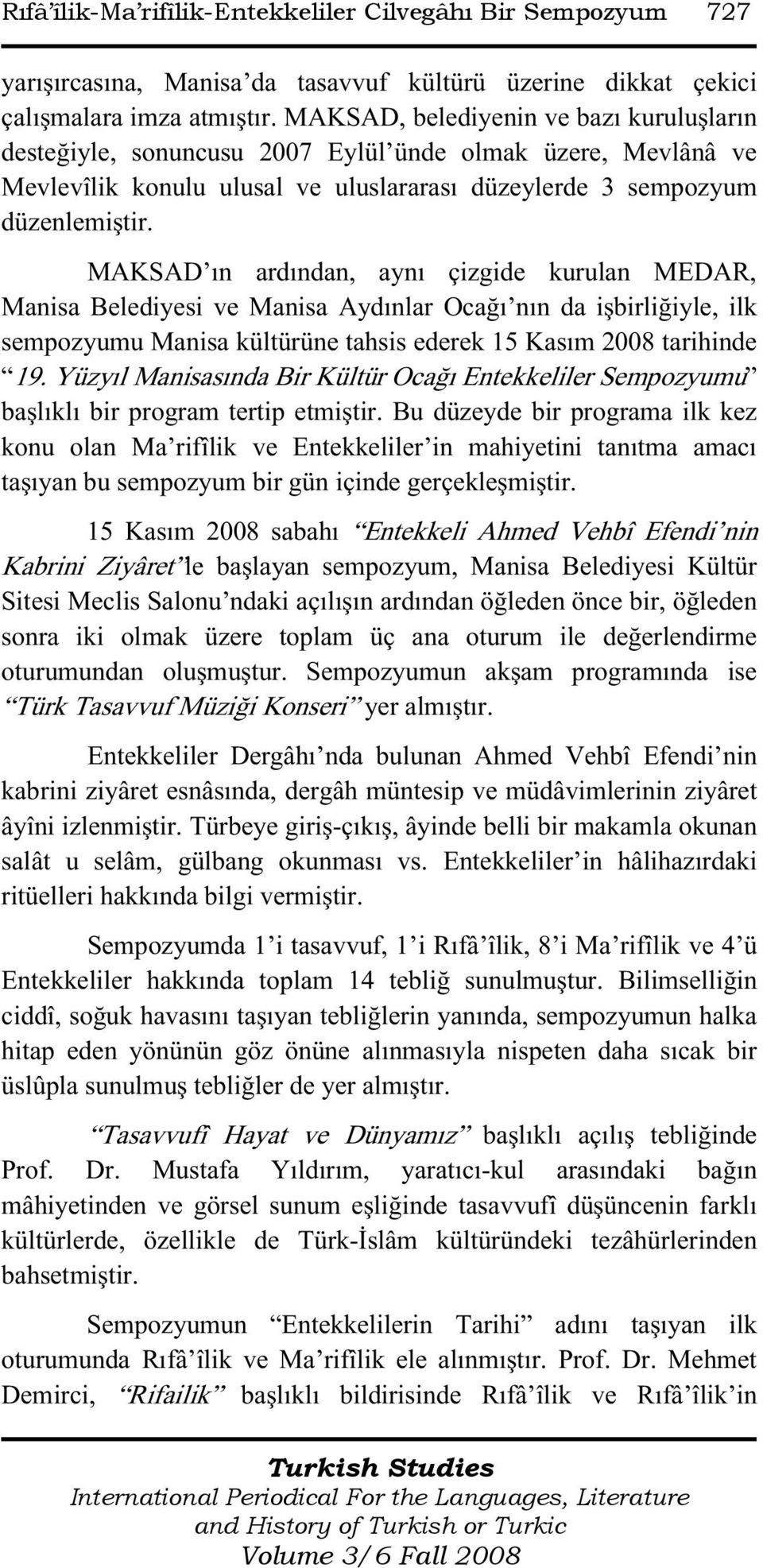 MAKSAD ın ardından, aynı çizgide kurulan MEDAR, Manisa Belediyesi ve Manisa Aydınlar Ocağı nın da işbirliğiyle, ilk sempozyumu Manisa kültürüne tahsis ederek 15 Kasım 2008 tarihinde 19.