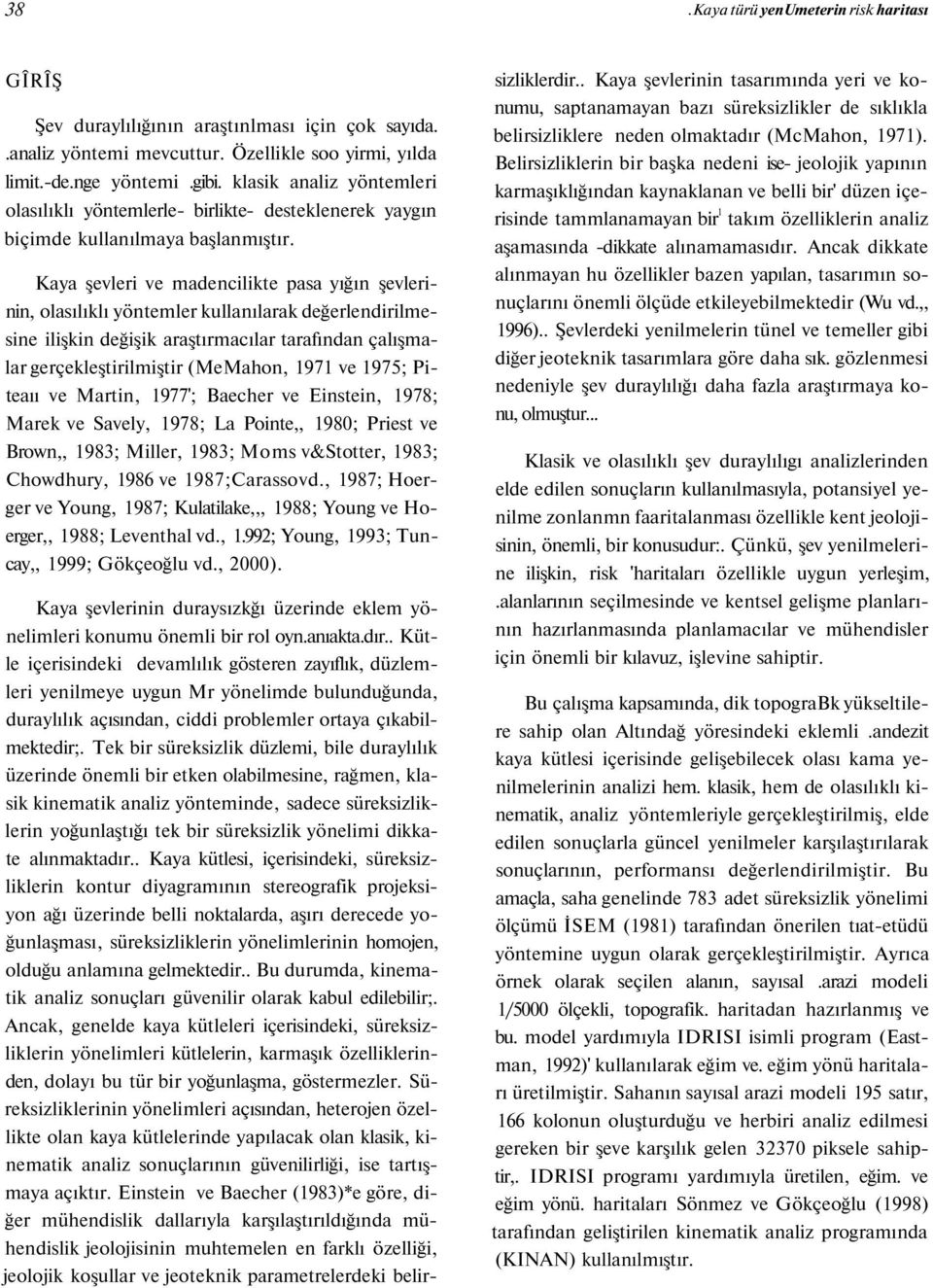 Kaya şevleri ve madencilikte pasa yığın şevlerinin, olasılıklı yöntemler kullanılarak değerlendirilmesine ilişkin değişik araştırmacılar tarafından çalışmalar gerçekleştirilmiştir (MeMahon, 1971 ve