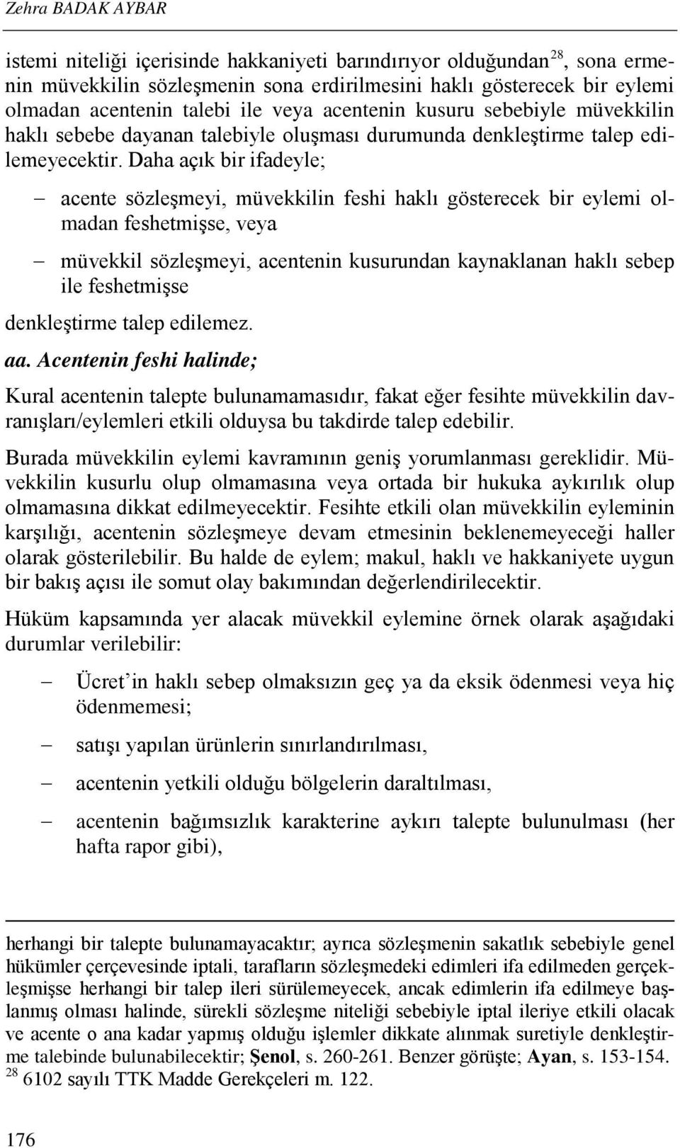 Daha açık bir ifadeyle; acente sözleşmeyi, müvekkilin feshi haklı gösterecek bir eylemi olmadan feshetmişse, veya müvekkil sözleşmeyi, acentenin kusurundan kaynaklanan haklı sebep ile feshetmişse