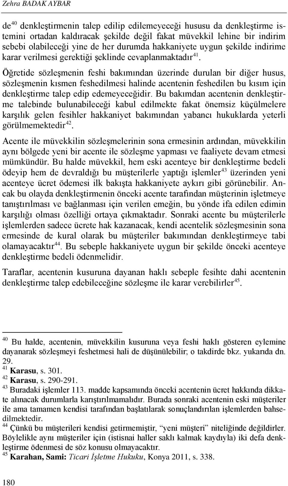 Öğretide sözleşmenin feshi bakımından üzerinde durulan bir diğer husus, sözleşmenin kısmen feshedilmesi halinde acentenin feshedilen bu kısım için denkleştirme talep edip edemeyeceğidir.