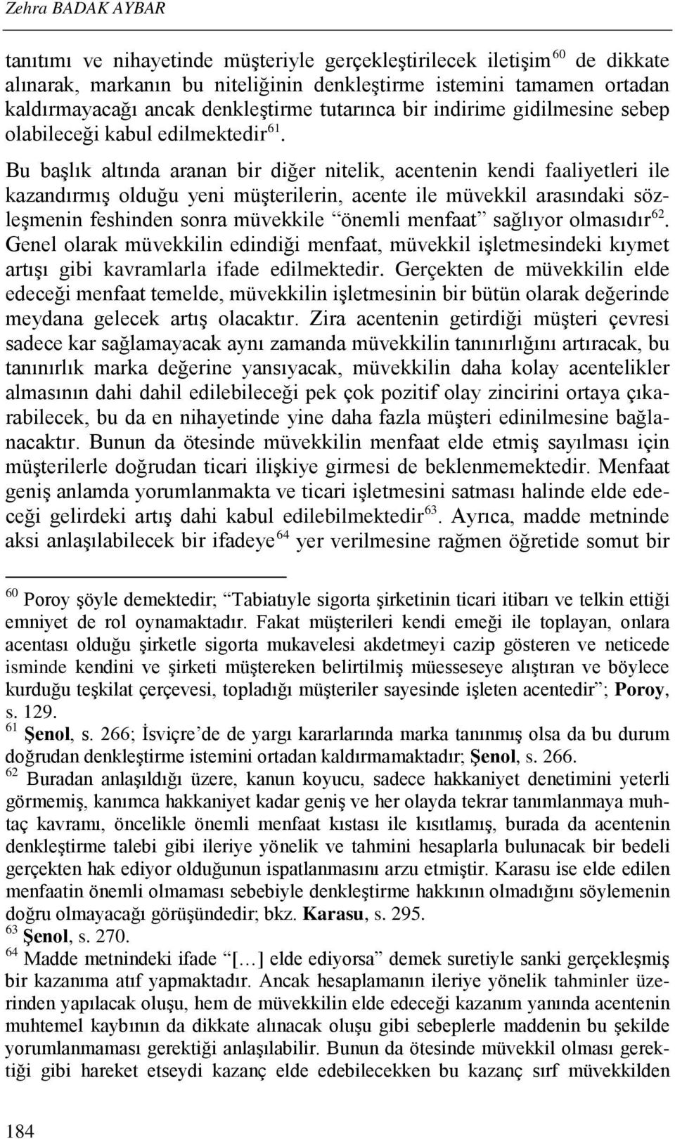 Bu başlık altında aranan bir diğer nitelik, acentenin kendi faaliyetleri ile kazandırmış olduğu yeni müşterilerin, acente ile müvekkil arasındaki sözleşmenin feshinden sonra müvekkile önemli menfaat