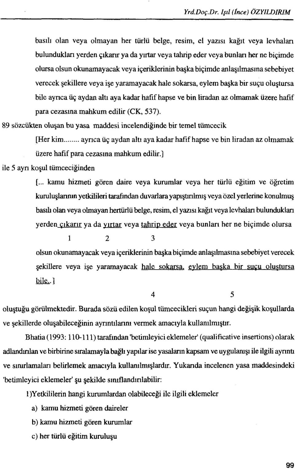 olmamak uzere hafif para cezaslna mahkum edilir (CK, 537). 89 sozcukten olu~an bu yasa maddesi incelendiginde bir temel tumcecik [Her kim.