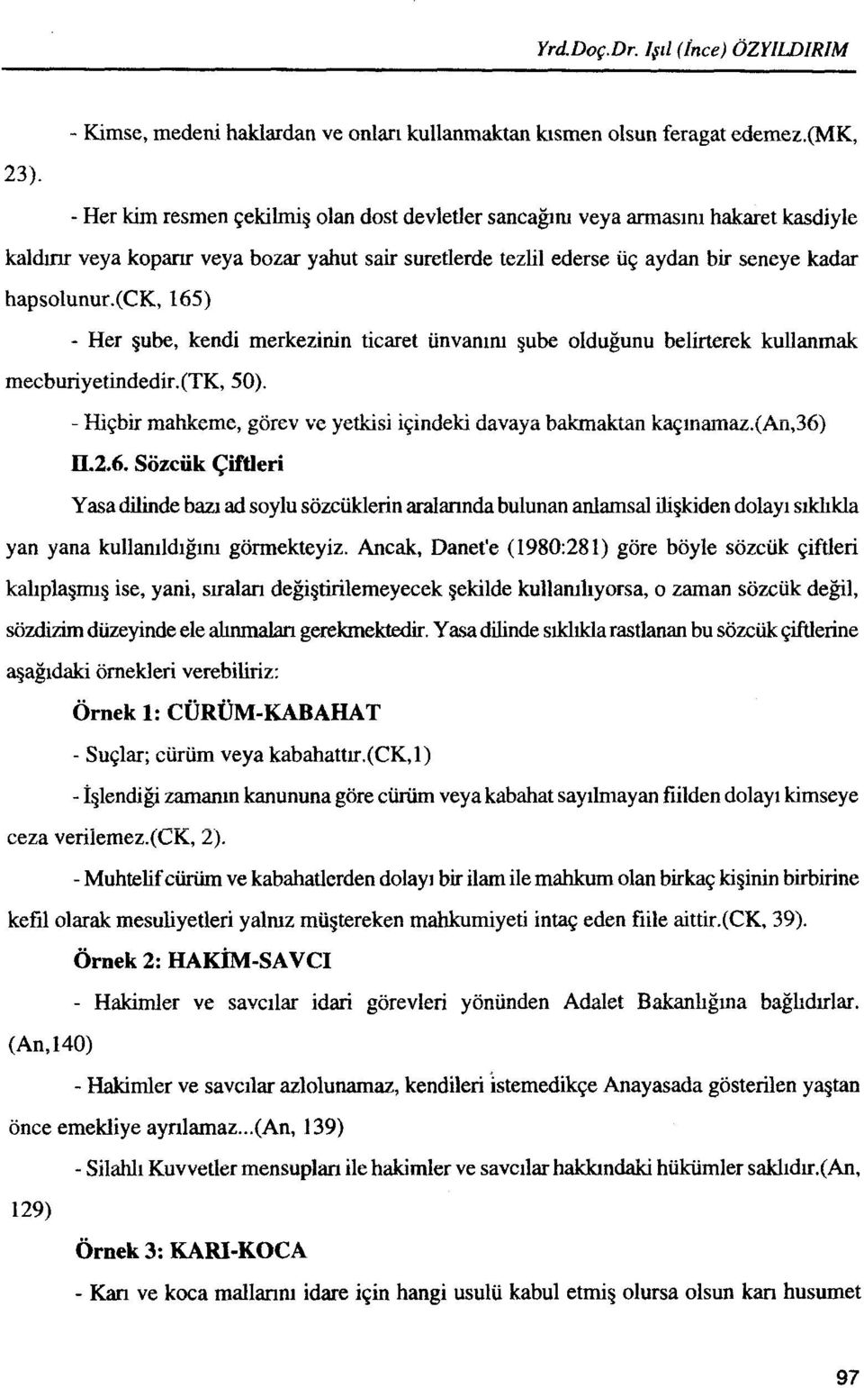 (ck, 165) - Her pbe, kendi merkezinin ticaret unvanlru aube oldugunu belirterek kullanmak mecburiyetindedir.(tk, 50). - tii~bir mathme, gorev ve yethsi iqindeki davaya bhakttn Iraqmmaz.(Aii,36) IL2.6. Sozciik Ciftleri Yasa dilinde ban ad soylu sozciiklerin aralannda bulunan anlamsal Qkiden dolayi sfima yan yana kullanildlg~m gormekteyiz.