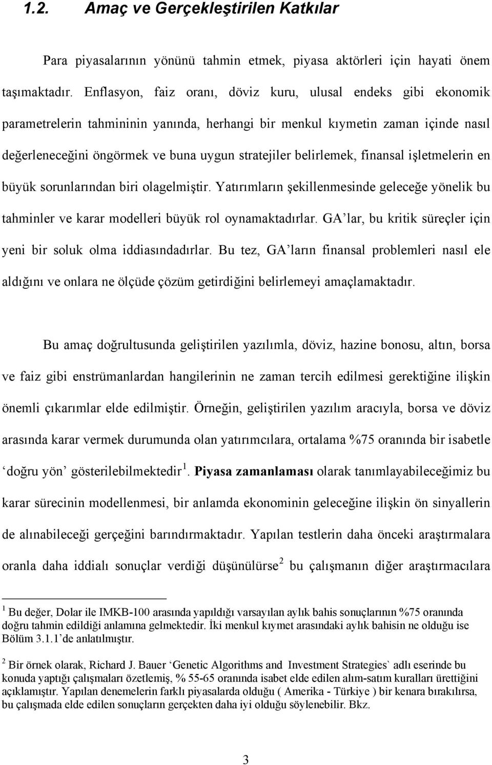 belirlemek, finansal işletmelerin en büyük sorunlarından biri olagelmiştir. Yatırımların şekillenmesinde geleceğe yönelik bu tahminler ve karar modelleri büyük rol oynamaktadırlar.