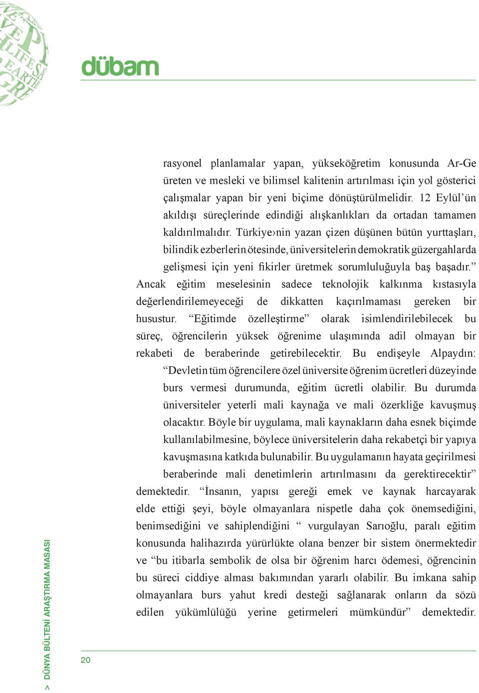 Türkiye nin yazan çizen düşünen bütün yurttaşları, bilindik ezberlerin ötesinde, üniversitelerin demokratik güzergahlarda gelişmesi için yeni fikirler üretmek sorumluluğuyla baş başadır.