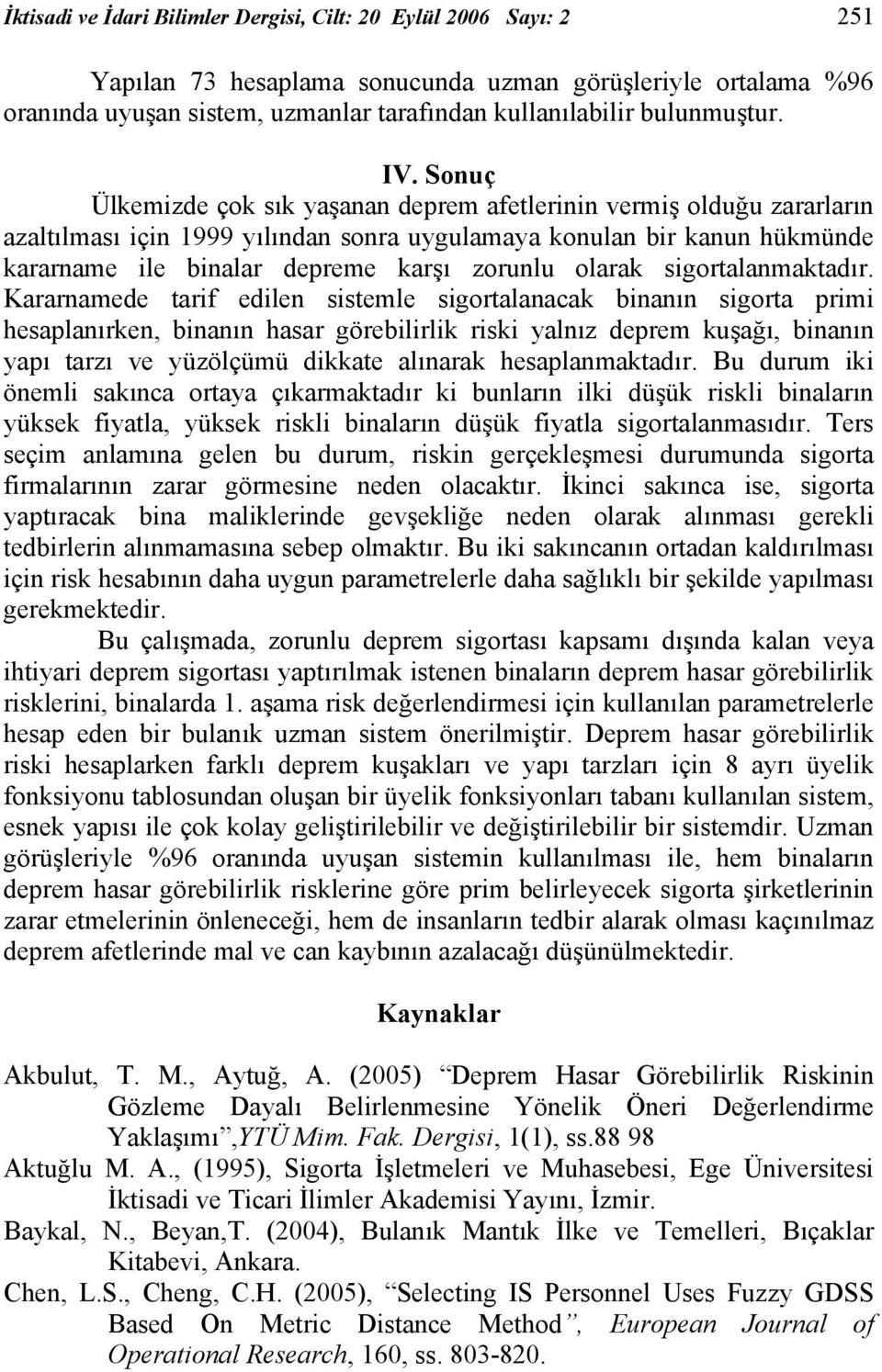 Sonuç Ülkemizde çok sık yaşanan deprem afetlerinin vermiş olduğu zararların azaltılması için 1999 yılından sonra uygulamaya konulan bir kanun hükmünde kararname ile binalar depreme karşı zorunlu