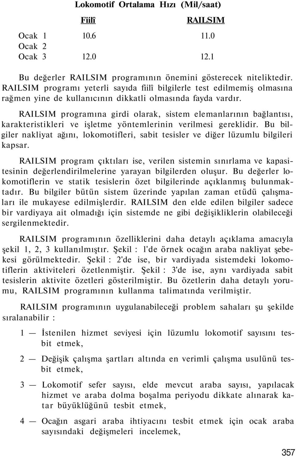 RAILSIM programına girdi olarak, sistem elemanlarının bağlantısı, karakteristikleri ve işletme yöntemlerinin verilmesi gereklidir.