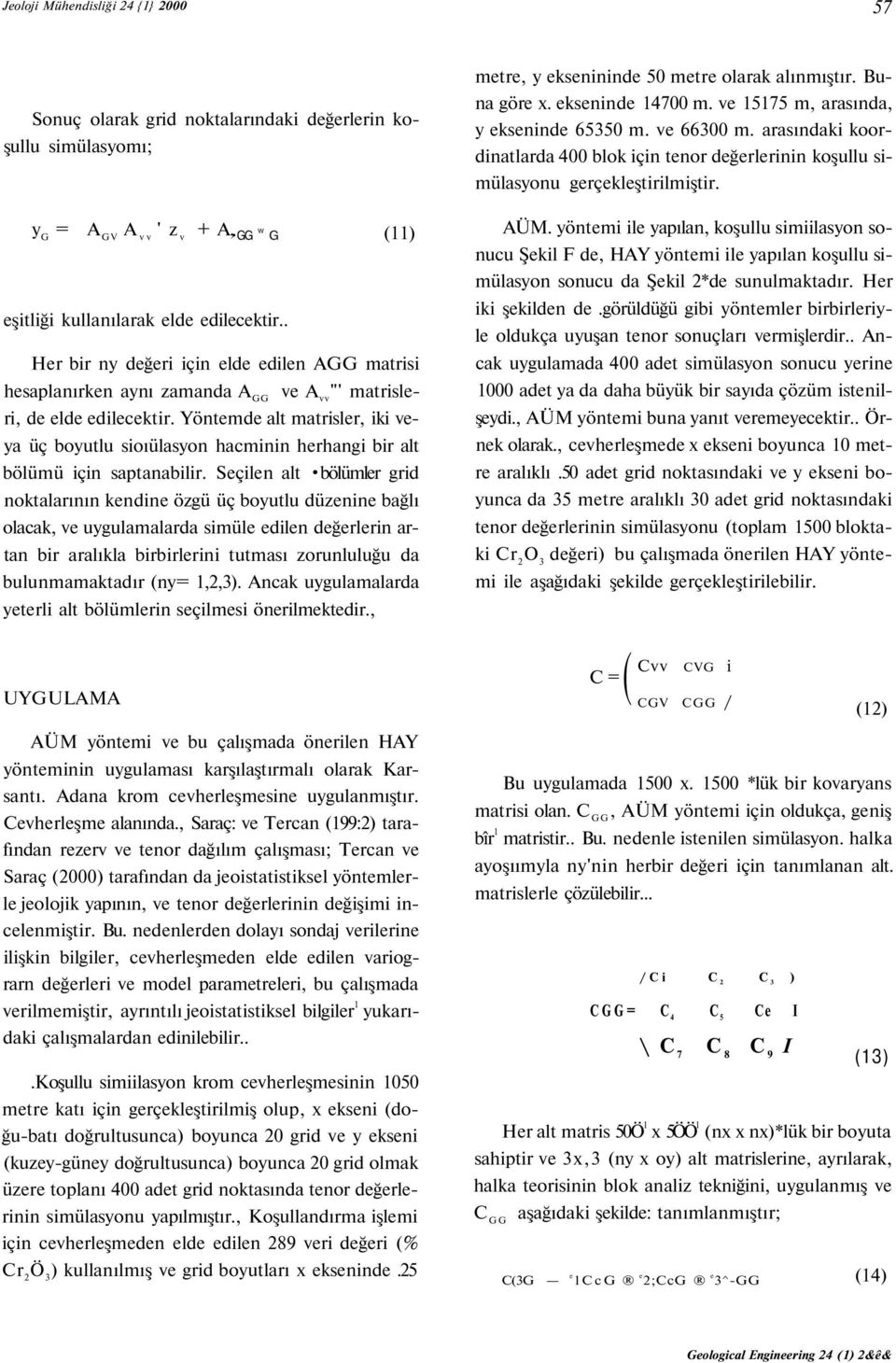 Yöntemde alt matrisler, iki veya üç boyutlu sioıülasyon hacminin herhangi bir alt bölümü için saptanabilir.