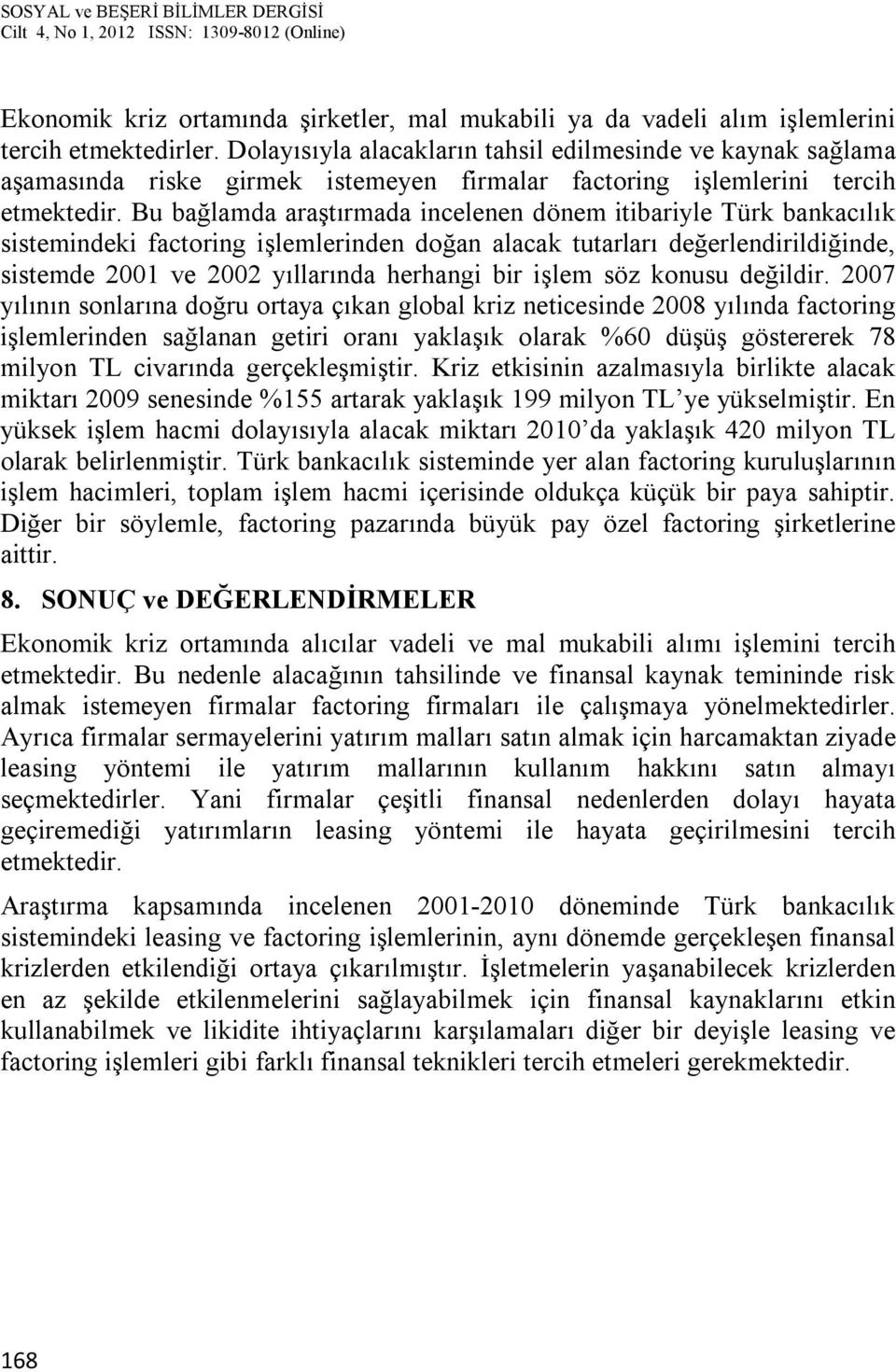 Bu bağlamda araştırmada incelenen dönem itibariyle Türk bankacılık sistemindeki factoring işlemlerinden doğan alacak tutarları değerlendirildiğinde, sistemde 2001 ve 2002 yıllarında herhangi bir