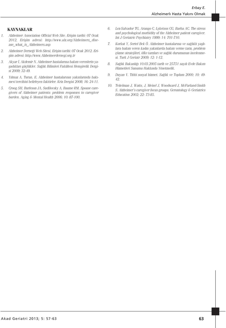 Sa l k Bilimleri Fakültesi Hemflirelik Dergisi 2009; 32-49. 4. Y lmaz A, Turan, E. Alzheimer hastalar n n yak nlar nda bak - mevi tercihini belirleyen faktörler. Kriz Dergisi 2008; 16: 24-11. 5.