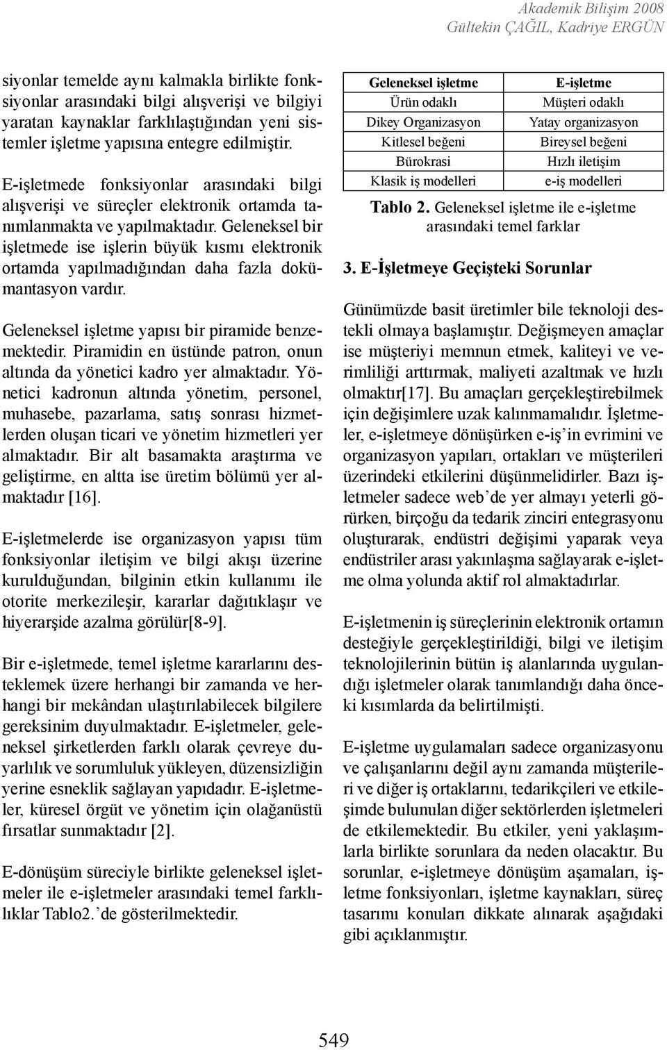 Geleneksel bir işletmede ise işlerin büyük kısmı elektronik ortamda yapılmadığından daha fazla dokümantasyon vardır. Geleneksel işletme yapısı bir piramide benzemektedir.