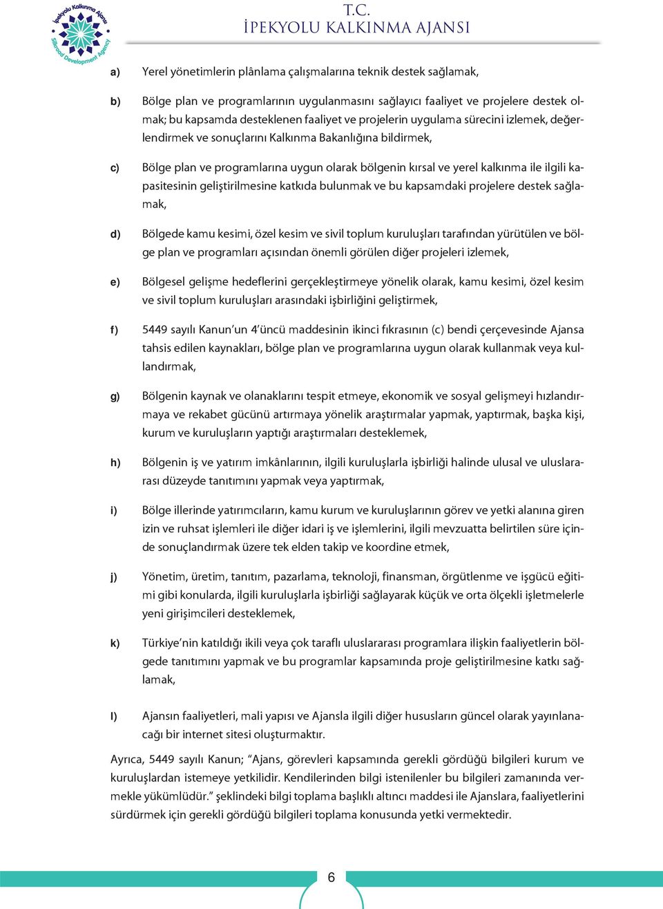 yerel kalkınma ile ilgili kapasitesinin geliştirilmesine katkıda bulunmak ve bu kapsamdaki projelere destek sağlamak, d) Bölgede kamu kesimi, özel kesim ve sivil toplum kuruluşları tarafından