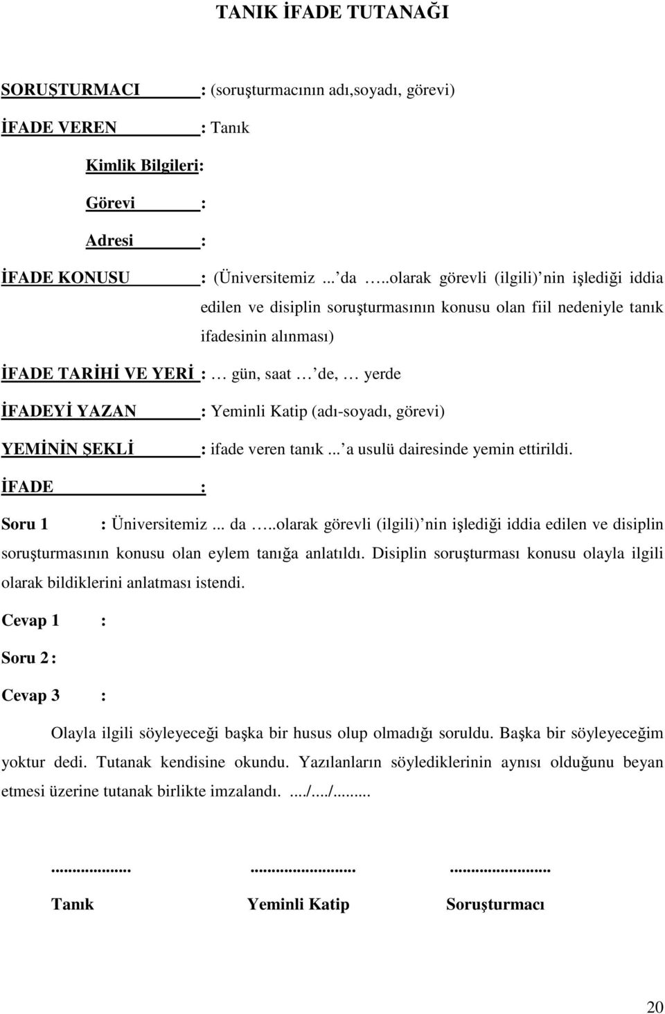 ŞEKLİ : Yeminli Katip (adı-soyadı, görevi) : ifade veren tanık... a usulü dairesinde yemin ettirildi. İFADE : Soru 1 : Üniversitemiz... da..olarak görevli (ilgili) nin işlediği iddia edilen ve disiplin soruşturmasının konusu olan eylem tanığa anlatıldı.