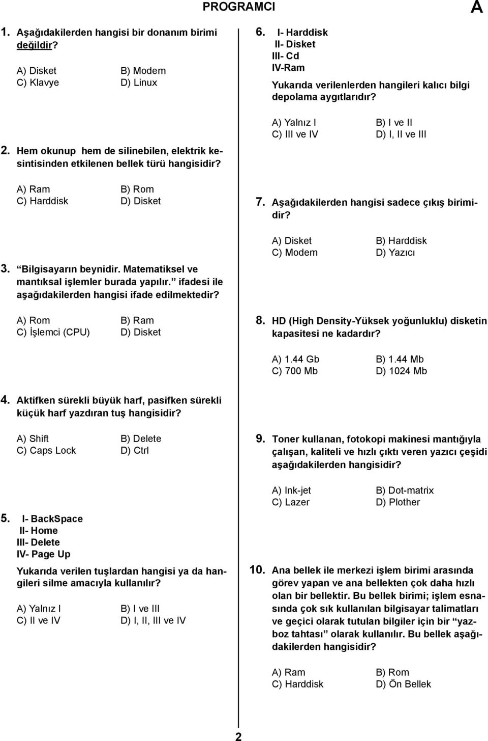 A) Rom B) Ram C) İşlemci (CPU) D) Disket 6. I- Harddisk II- Disket III- Cd IV-Ram Yukarıda verilenlerden hangileri kalıcı bilgi depolama aygıtlarıdır?