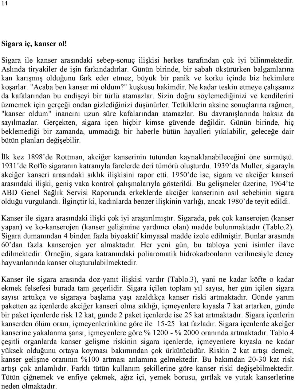 Ne kadar teskin etmeye çalışsanız da kafalarından bu endişeyi bir türlü atamazlar. Sizin doğru söylemediğinizi ve kendilerini üzmemek için gerçeği ondan gizlediğinizi düşünürler.