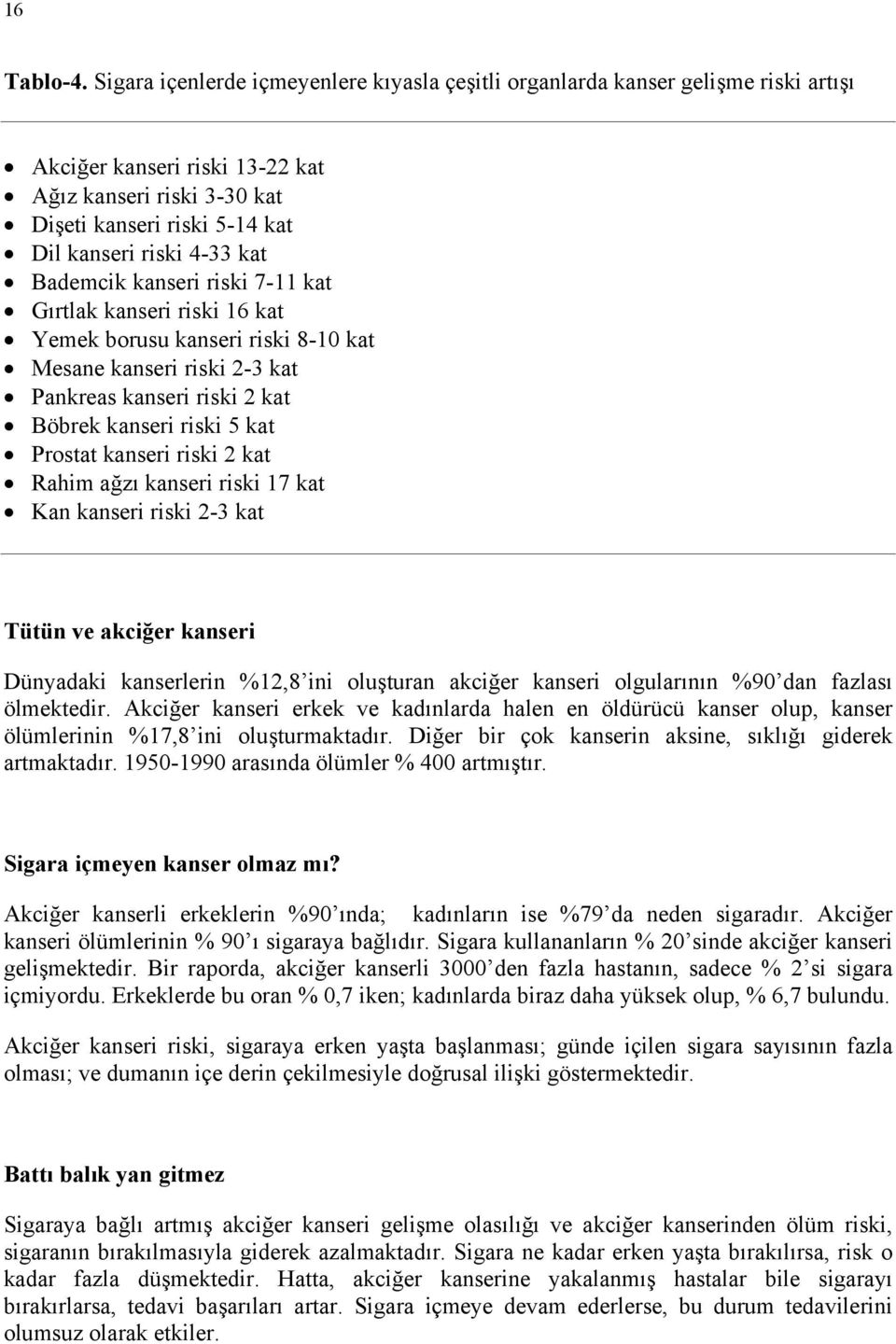 kat Bademcik kanseri riski 7-11 kat Gırtlak kanseri riski 16 kat Yemek borusu kanseri riski 8-10 kat Mesane kanseri riski 2-3 kat Pankreas kanseri riski 2 kat Böbrek kanseri riski 5 kat Prostat