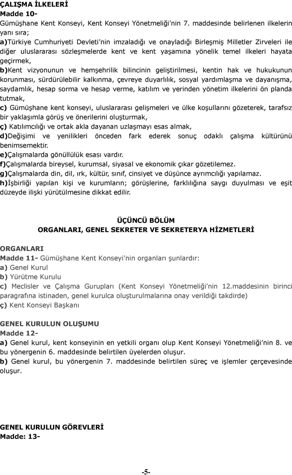 temel ilkeleri hayata geçirmek, b)kent vizyonunun ve hemşehrilik bilincinin geliştirilmesi, kentin hak ve hukukunun korunması, sürdürülebilir kalkınma, çevreye duyarlılık, sosyal yardımlaşma ve