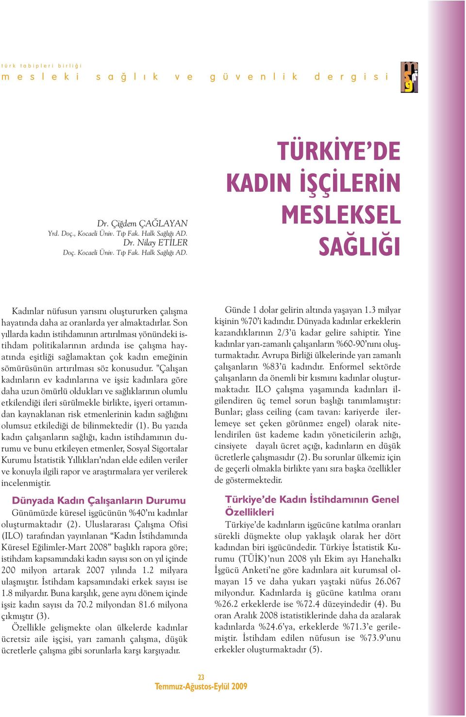 Son yıllarda kadın istihdamının artırılması yönündeki istihdam politikalarının ardında ise çalışma hayatında eşitliği sağlamaktan çok kadın emeğinin sömürüsünün artırılması söz konusudur.