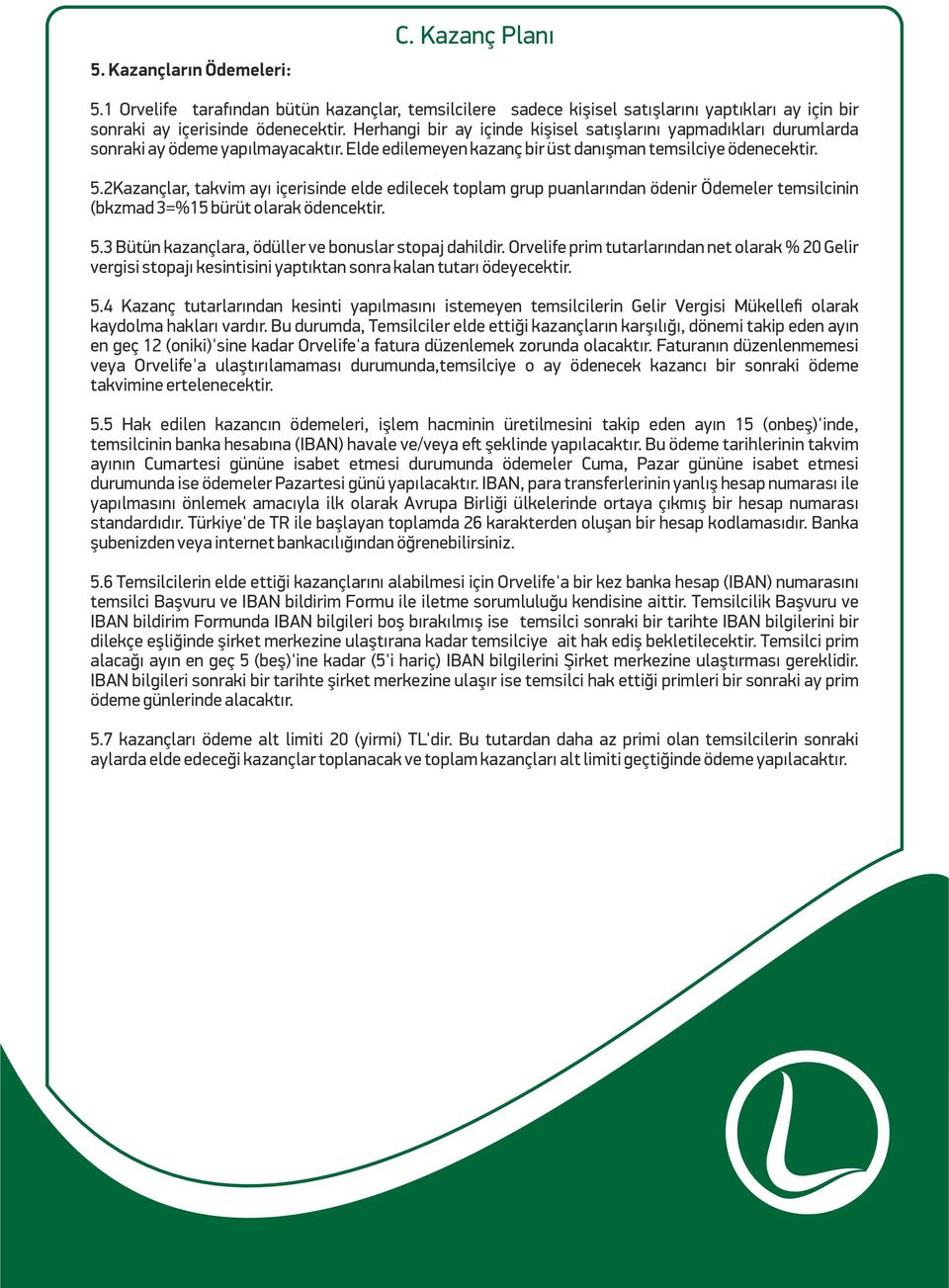 2Kazançlar, takvim ayı içerisinde elde edilecek toplam grup puanlarından ödenir Ödemeler temsilcinin (bkzmad 3=%15 bürüt olarak ödencektir. 5.3 Bütün kazançlara, ödüller ve bonuslar stopaj dahildir.