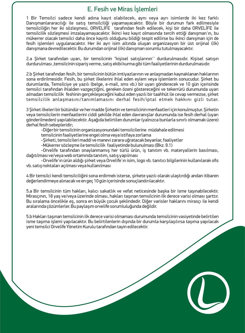 İkinci kez kayıt olmasında tercih ettiği danışman'ın, bu mükerrer olacak temsilci daha önce kayıtlı olduğunu bildiği tespit edilirse bu ikinci danışman için de fesih işlemleri uygulanacaktır.