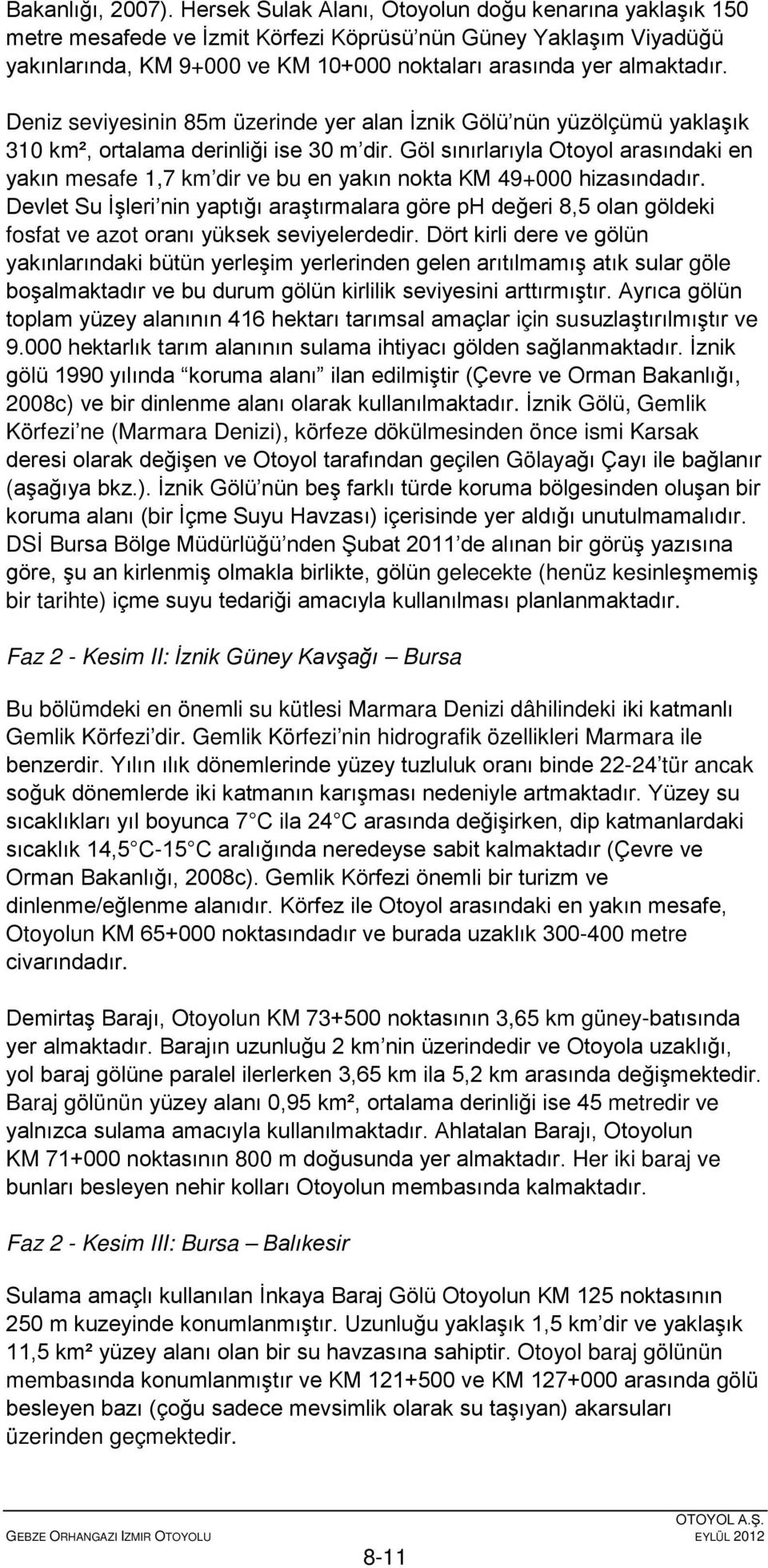 Deniz seviyesinin 85m üzerinde yer alan İznik Gölü nün yüzölçümü yaklaşık 310 km², ortalama derinliği ise 30 m dir.