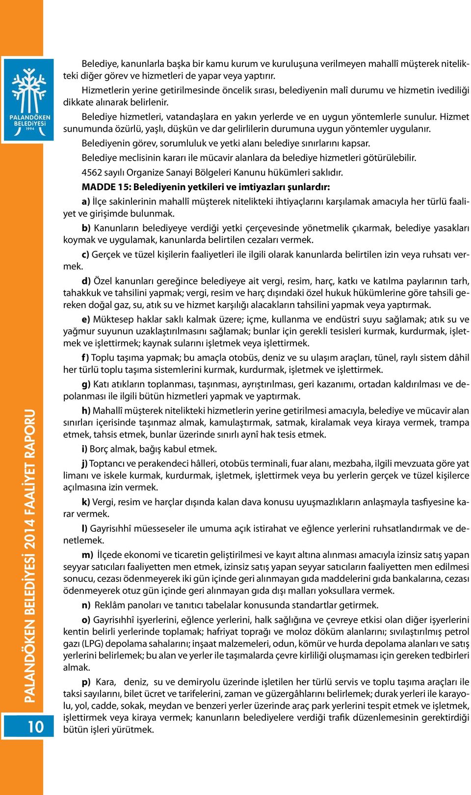 Belediye hizmetleri, vatandaşlara en yakın yerlerde ve en uygun yöntemlerle sunulur. Hizmet sunumunda özürlü, yaşlı, düşkün ve dar gelirlilerin durumuna uygun yöntemler uygulanır.