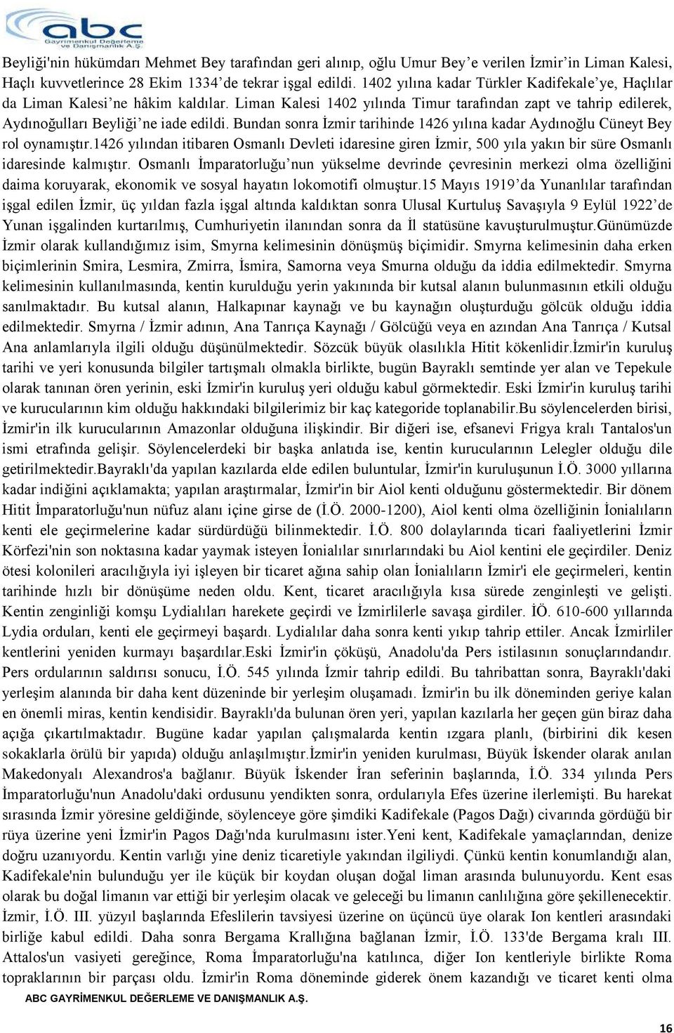 Bundan sonra Ġzmir tarihinde 1426 yılına kadar Aydınoğlu Cüneyt Bey rol oynamıģtır.1426 yılından itibaren Osmanlı Devleti idaresine giren Ġzmir, 500 yıla yakın bir süre Osmanlı idaresinde kalmıģtır.