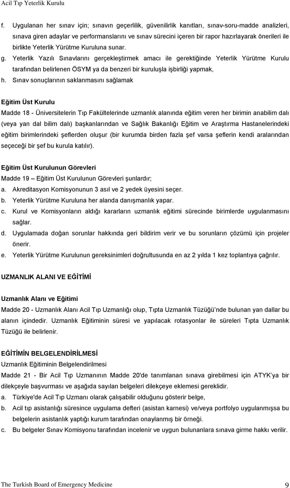 Yeterlik Yazılı Sınavlarını gerçekleştirmek amacı ile gerektiğinde Yeterlik Yürütme Kurulu tarafından belirlenen ÖSYM ya da benzeri bir kuruluşla işbirliği yapmak, h.