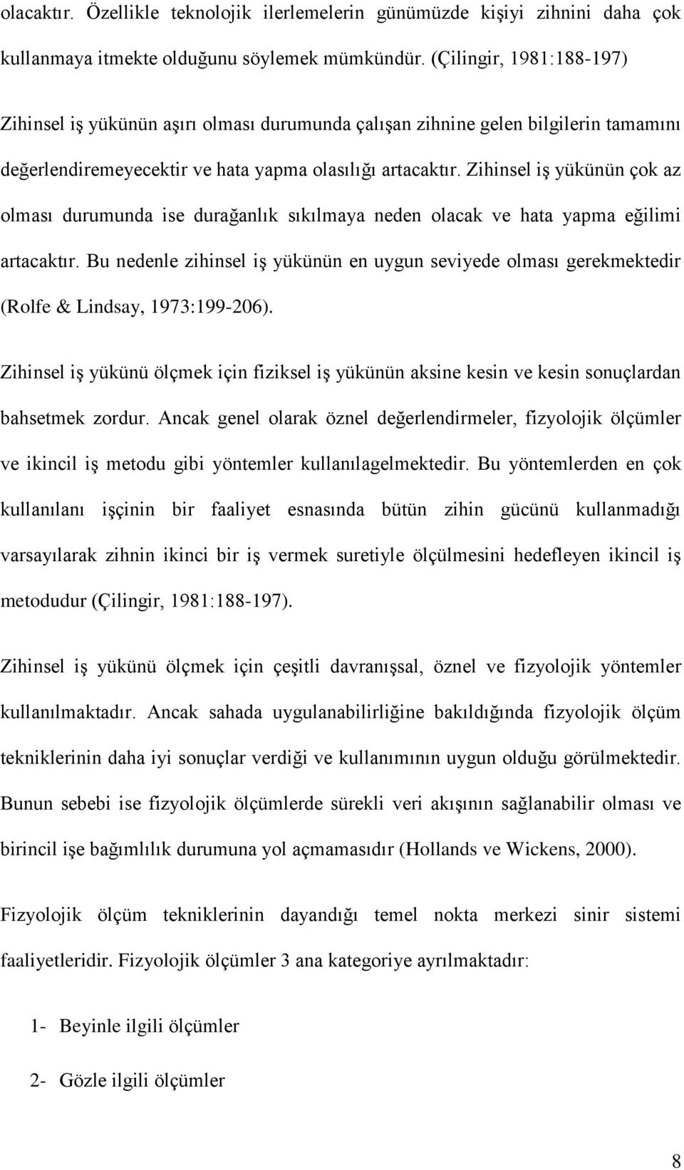 Zihinsel iş yükünün çok az olması durumunda ise durağanlık sıkılmaya neden olacak ve hata yapma eğilimi artacaktır.