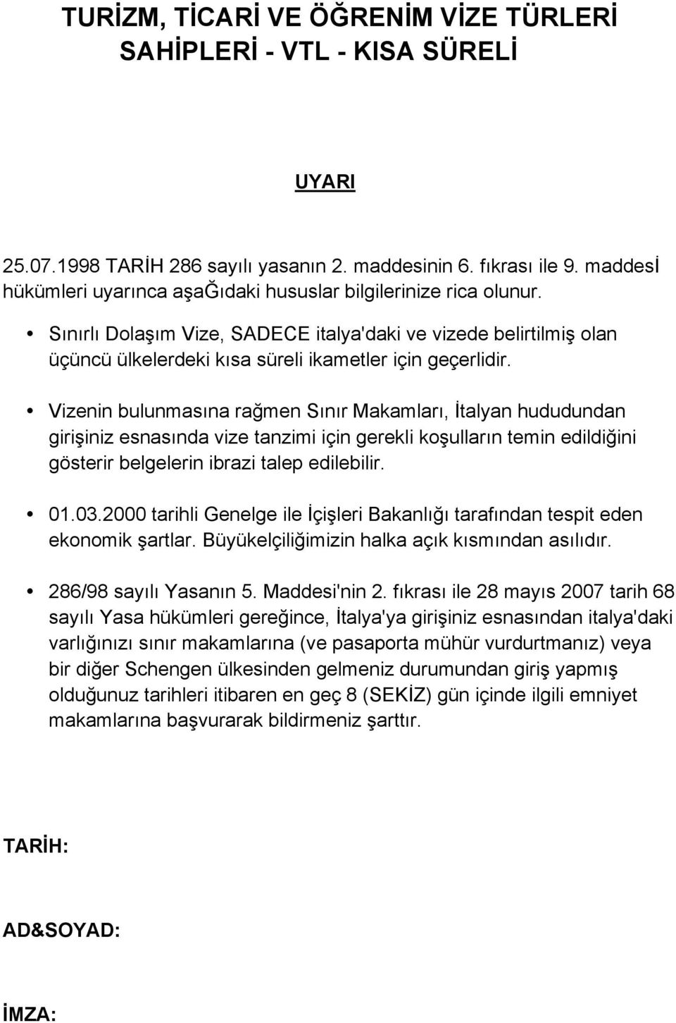 Vizenin bulunmasına rağmen Sınır Makamları, İtalyan hududundan girişiniz esnasında vize tanzimi için gerekli koşulların temin edildiğini gösterir belgelerin ibrazi talep edilebilir. 01.03.