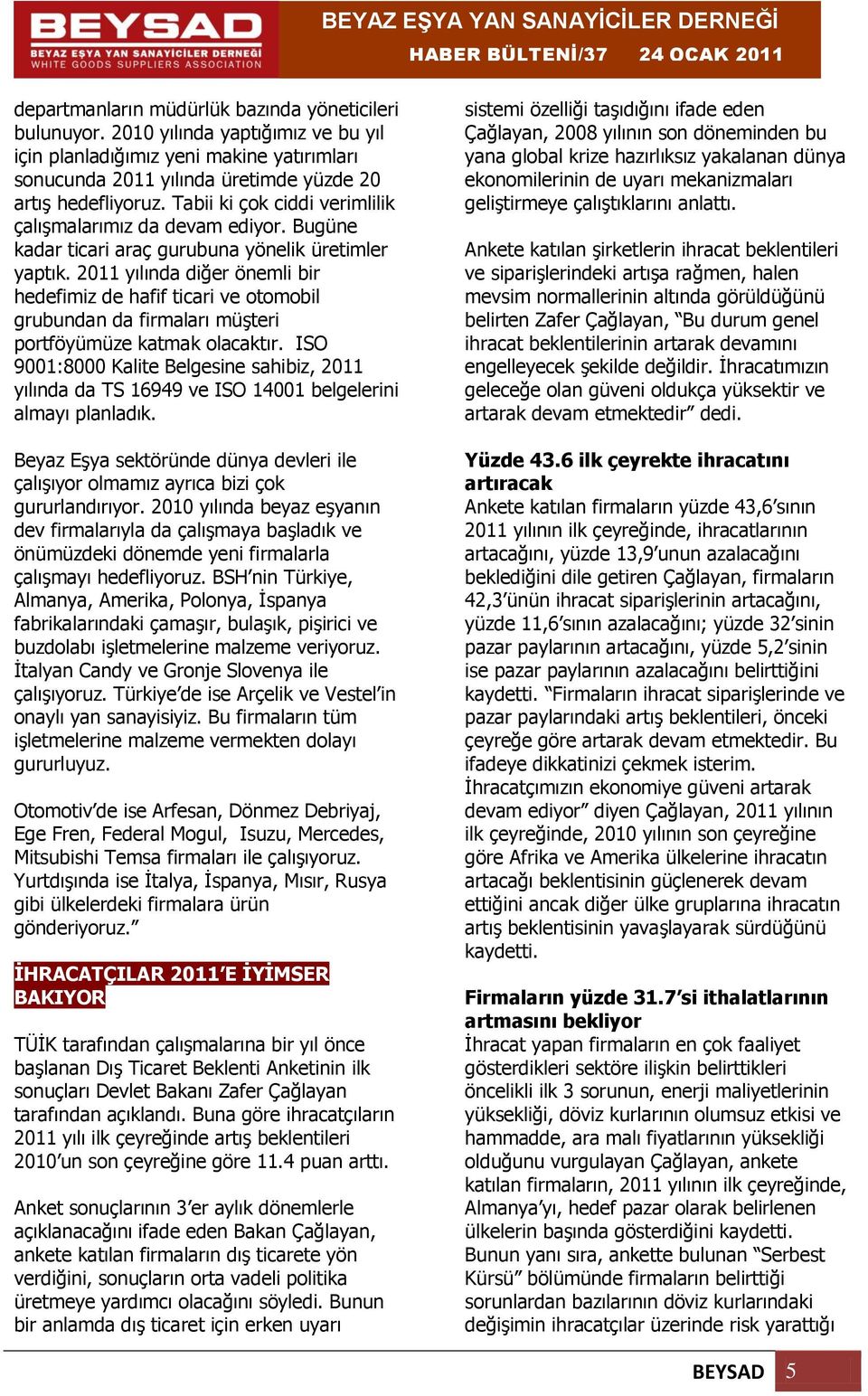 2011 yılında diğer önemli bir hedefimiz de hafif ticari ve otomobil grubundan da firmaları müşteri portföyümüze katmak olacaktır.