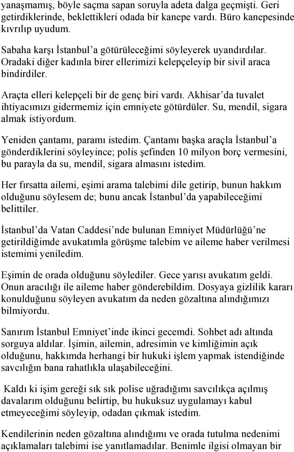 Akhisar da tuvalet ihtiyacımızı gidermemiz için emniyete götürdüler. Su, mendil, sigara almak istiyordum. Yeniden çantamı, paramı istedim.