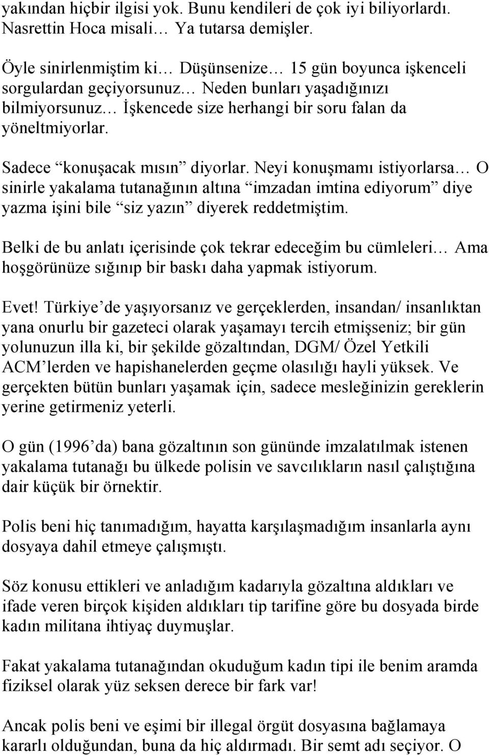 Sadece konuşacak mısın diyorlar. Neyi konuşmamı istiyorlarsa O sinirle yakalama tutanağının altına imzadan imtina ediyorum diye yazma işini bile siz yazın diyerek reddetmiştim.