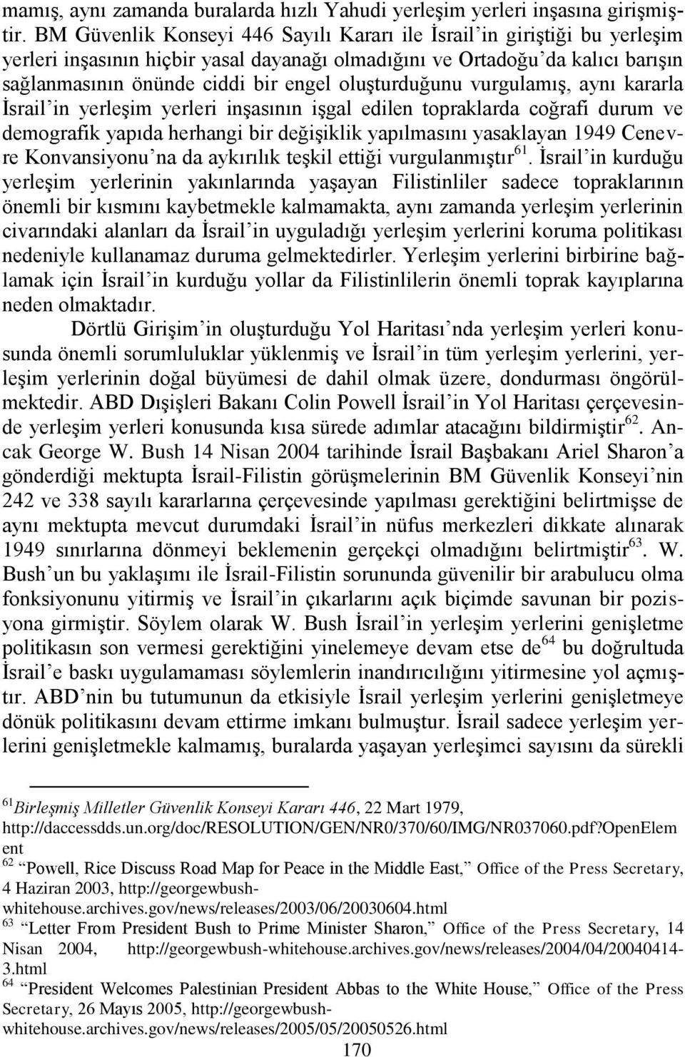 oluģturduğunu vurgulamıģ, aynı kararla Ġsrail in yerleģim yerleri inģasının iģgal edilen topraklarda coğrafi durum ve demografik yapıda herhangi bir değiģiklik yapılmasını yasaklayan 1949 Cenevre