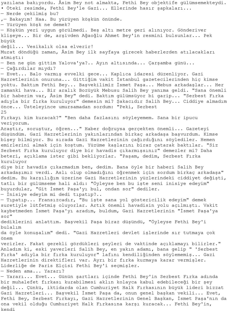 .. Pek büyük değil... Vesikalık olsa elverir! Murat döndüğü zaman, Âsim Bey ilk sayfaya girecek haberlerden atılacakları atmıştı: Ben ne gün gittim Yalova'ya?.. Ayın altısında... Çarşamba günü.