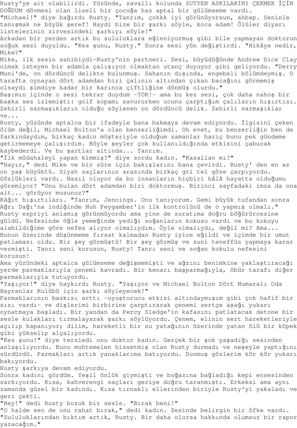 " Arkadan bir yerden artık bu sululuklara eğleniyormuş gibi bile yapmayan doktorun soğuk sesi duyuldu. "Kes şunu, Rusty." Sonra sesi yön değiştirdi. "Hikâye nedir, Mike?