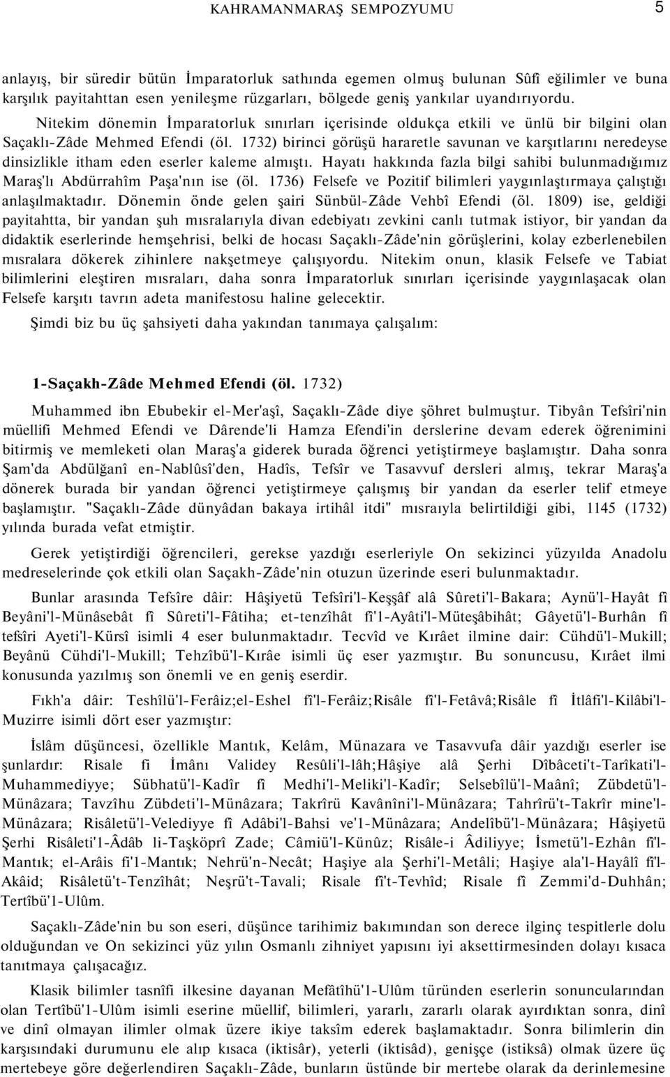 1732) birinci görüşü hararetle savunan ve karşıtlarını neredeyse dinsizlikle itham eden eserler kaleme almıştı. Hayatı hakkında fazla bilgi sahibi bulunmadığımız Maraş'lı Abdürrahîm Paşa'nın ise (öl.