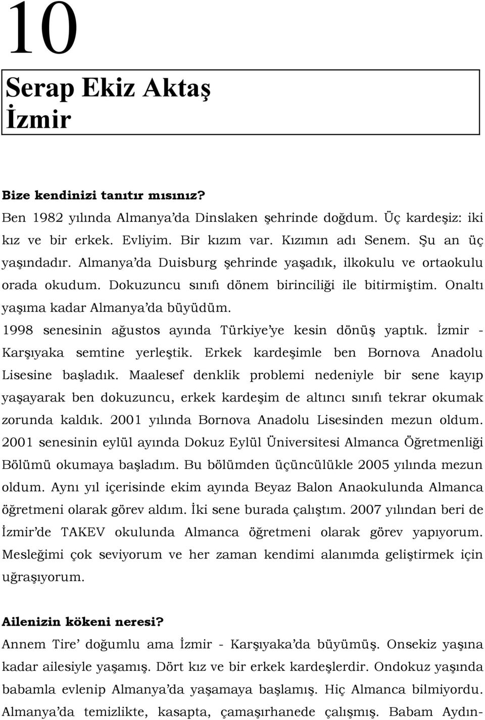 1998 senesinin ağustos ayında Türkiye ye kesin dönüş yaptık. İzmir - Karşıyaka semtine yerleştik. Erkek kardeşimle ben Bornova Anadolu Lisesine başladık.