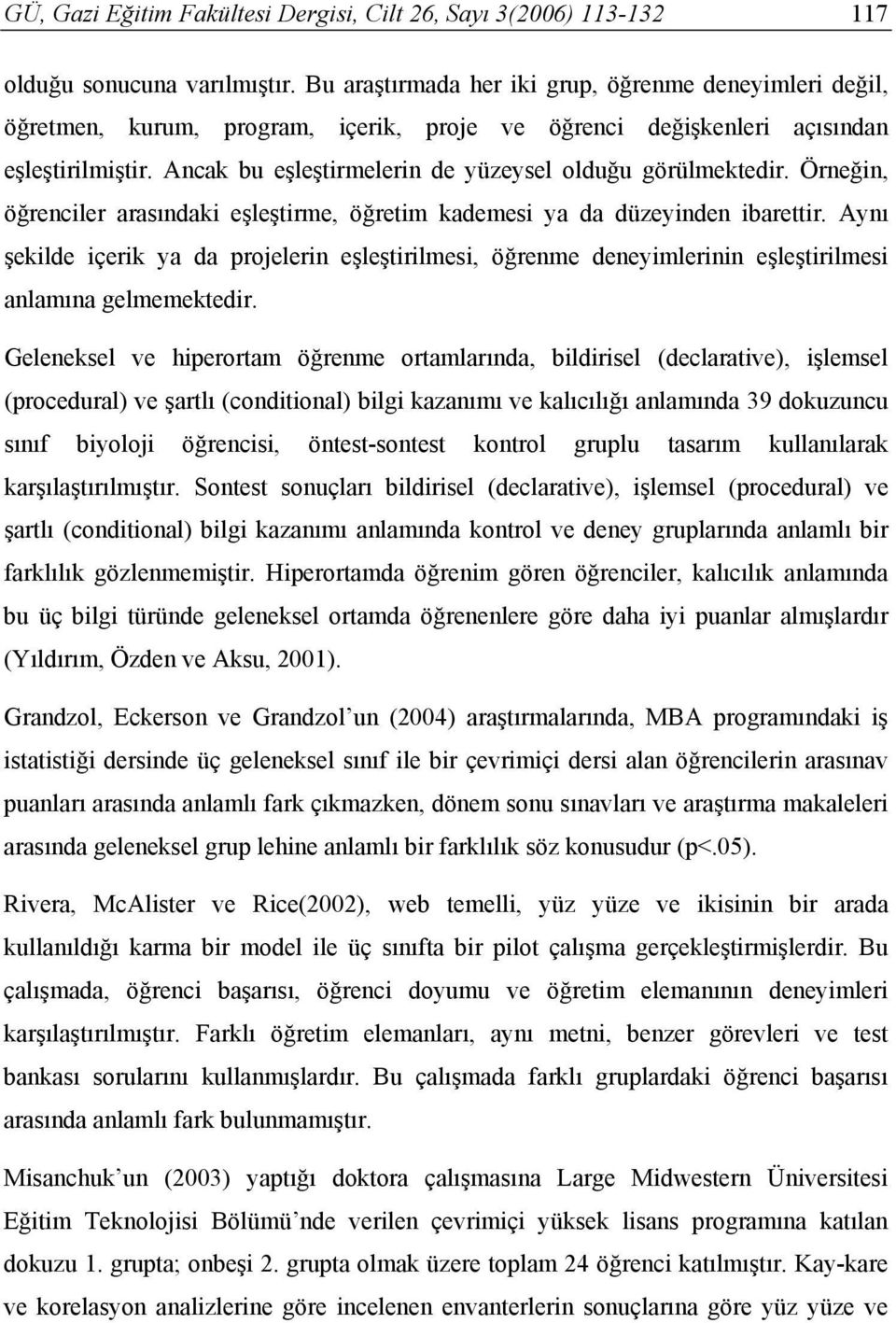 Ancak bu eşleştirmelerin de yüzeysel olduğu görülmektedir. Örneğin, öğrenciler arasındaki eşleştirme, öğretim kademesi ya da düzeyinden ibarettir.