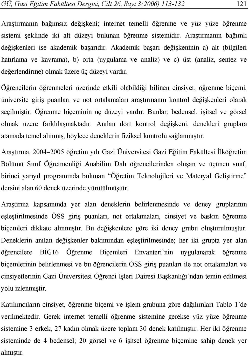 Akademik başarı değişkeninin a) alt (bilgileri hatırlama ve kavrama), b) orta (uygulama ve analiz) ve c) üst (analiz, sentez ve değerlendirme) olmak üzere üç düzeyi vardır.